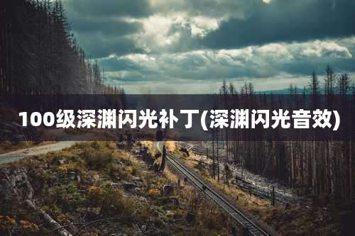 100级深渊闪光补丁(深渊闪光音效)