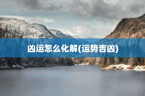 凶运怎么化解(运势吉凶)