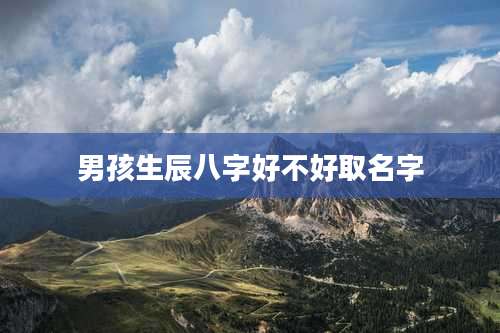 男孩生辰八字好不好取名字