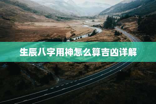 生辰八字用神怎么算吉凶详解