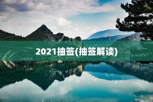 2021抽签(抽签解读)