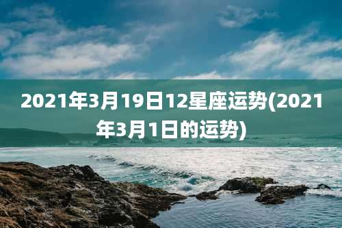 2021年3月19日12星座运势(2021年3月1日的运势)