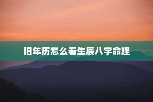 旧年历怎么看生辰八字命理
