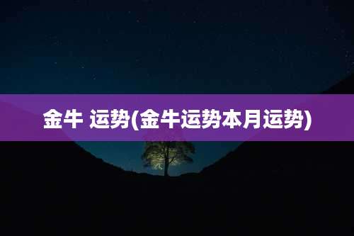 金牛 运势(金牛运势本月运势)