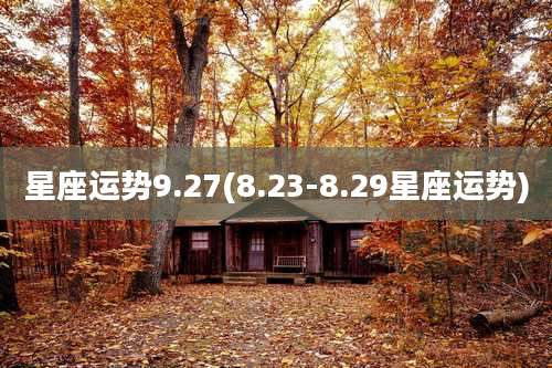 星座运势9.27(8.23-8.29星座运势)