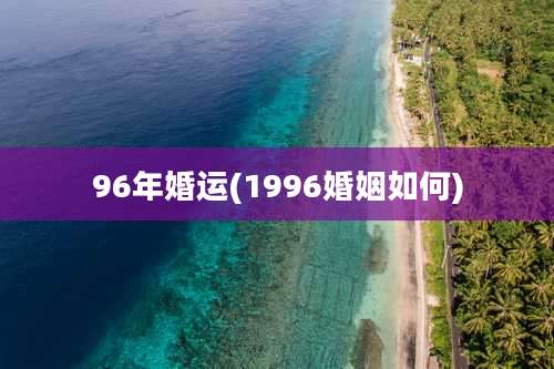 96年婚运(1996婚姻如何)