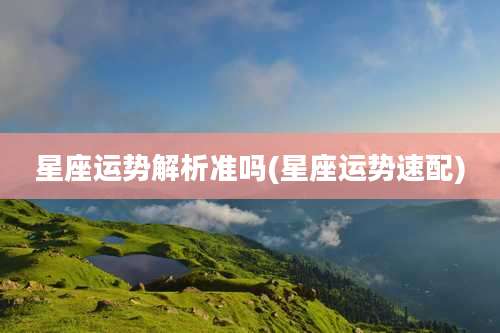 星座运势解析准吗(星座运势速配)