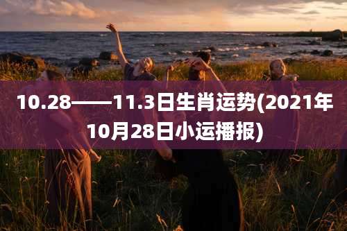10.28――11.3日生肖运势(2021年10月28日小运播报)