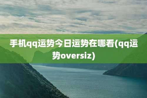 手机qq运势今日运势在哪看(qq运势oversiz)