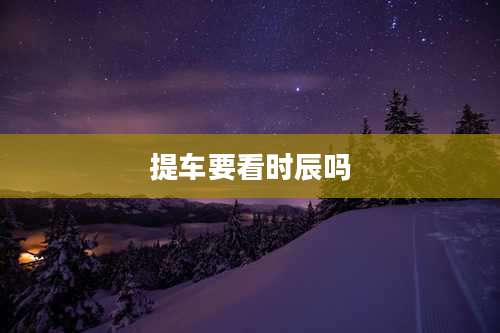 提车要看时辰吗