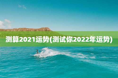 测算2021运势(测试你2022年运势)