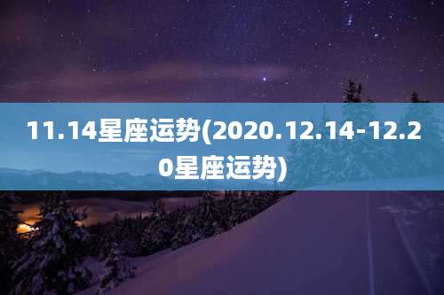 11.14星座运势(2020.12.14-12.20星座运势)