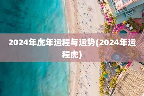2024年虎年运程与运势(2024年运程虎)