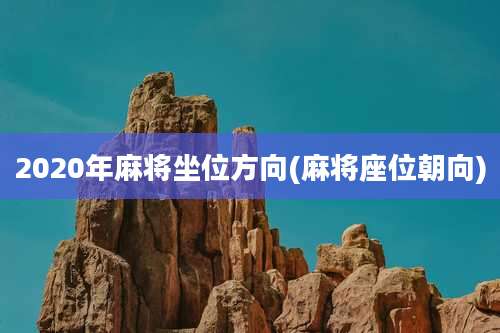 2020年麻将坐位方向(麻将座位朝向)
