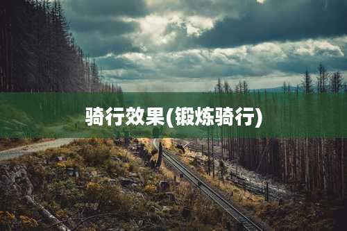 骑行效果(锻炼骑行)