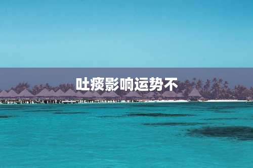 吐痰影响运势不