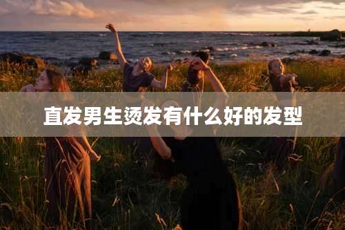 直发男生烫发有什么好的发型