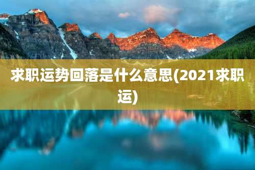 求职运势回落是什么意思(2021求职运)