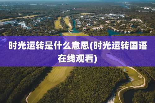 时光运转是什么意思(时光运转国语在线观看)