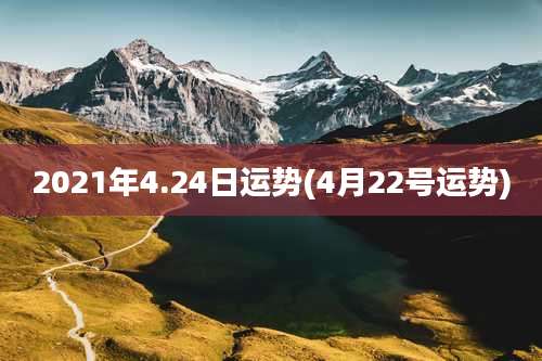 2021年4.24日运势(4月22号运势)