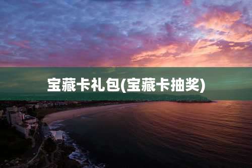 宝藏卡礼包(宝藏卡抽奖)