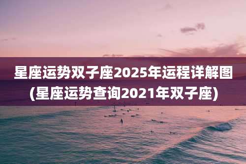 星座运势双子座2025年运程详解图(星座运势查询2021年双子座)
