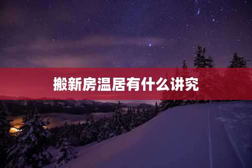 搬新房温居有什么讲究