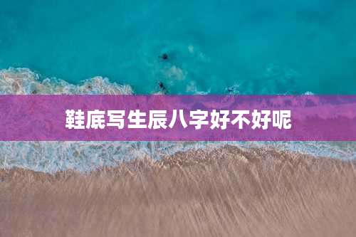 鞋底写生辰八字好不好呢