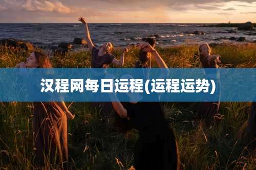 汉程网每日运程(运程运势)