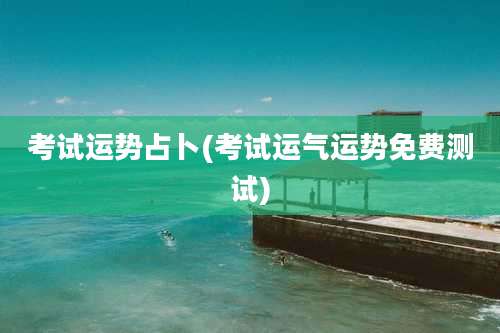 考试运势占卜(考试运气运势免费测试)