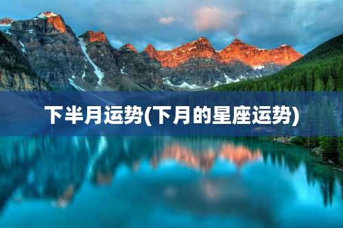 下半月运势(下月的星座运势)