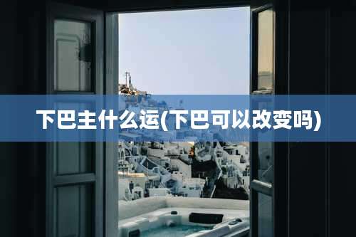下巴主什么运(下巴可以改变吗)