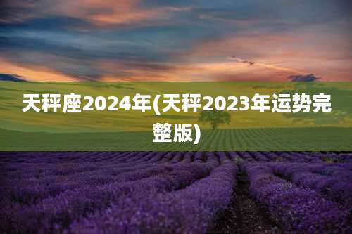 天秤座2024年(天秤2023年运势完整版)