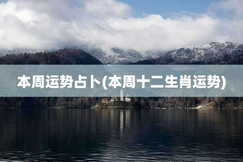 本周运势占卜(本周十二生肖运势)