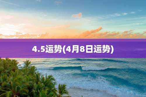 4.5运势(4月8日运势)