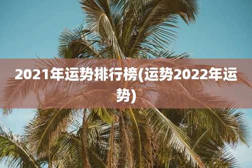 2021年运势排行榜(运势2022年运势)
