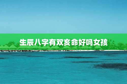 生辰八字有双亥命好吗女孩