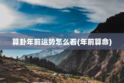 算卦年前运势怎么看(年前算命)