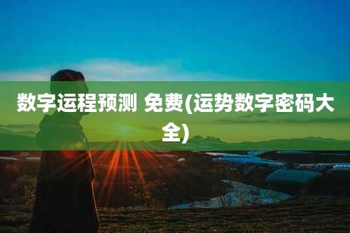数字运程预测 免费(运势数字密码大全)