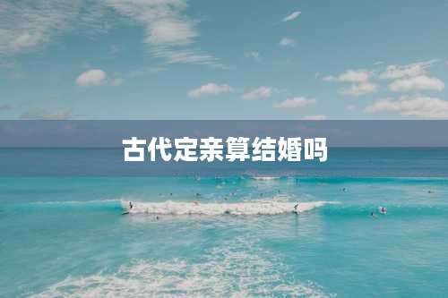古代定亲算结婚吗