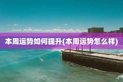 本周运势如何提升(本周运势怎么样)