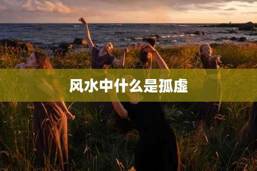 风水中什么是孤虚