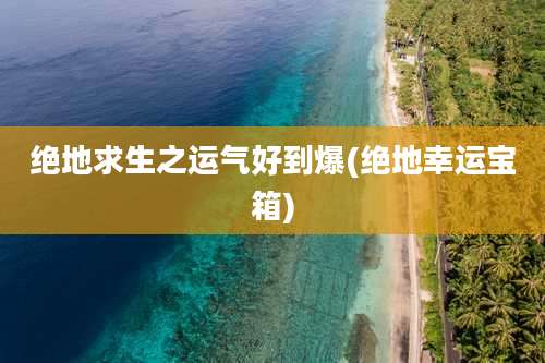 绝地求生之运气好到爆(绝地幸运宝箱)