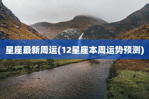 星座最新周运(12星座本周运势预测)