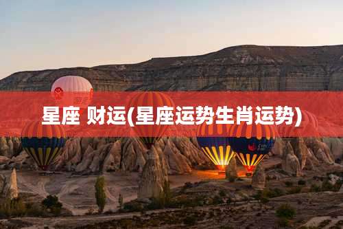 星座 财运(星座运势生肖运势)