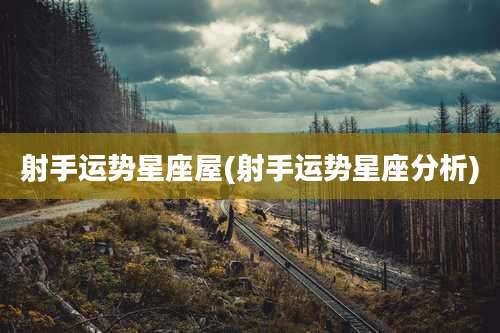 射手运势星座屋(射手运势星座分析)