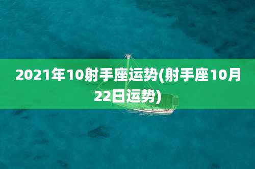 2021年10射手座运势(射手座10月22日运势)