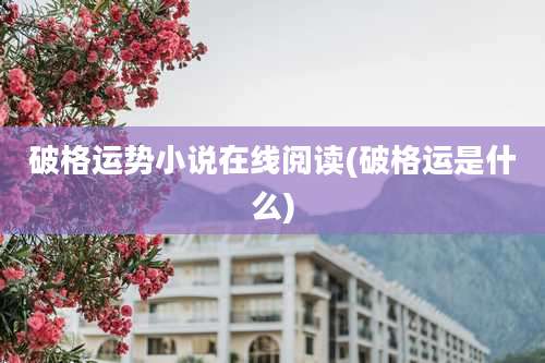 破格运势小说在线阅读(破格运是什么)