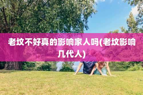 老坟不好真的影响家人吗(老坟影响几代人)