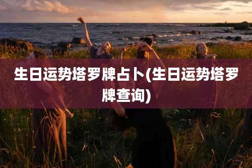 生日运势塔罗牌占卜(生日运势塔罗牌查询)